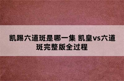 凯踢六道斑是哪一集 凯皇vs六道斑完整版全过程